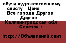 абучу художественному свисту › Цена ­ 1 000 - Все города Другое » Другое   . Калининградская обл.,Советск г.